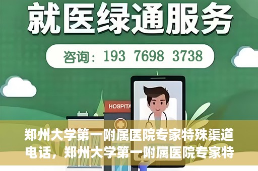 郑州大学第一附属医院专家特殊渠道电话，郑州大学第一附属医院专家特殊渠道电话专线解析