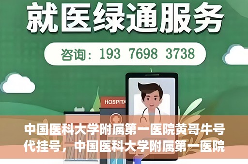 中国医科大学附属第一医院黄哥牛号代挂号，中国医科大学附属第一医院黄哥牛号代挂号服务详解
