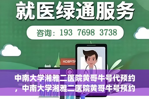 中南大学湘雅二医院黄哥牛号代预约，中南大学湘雅二医院黄哥牛号预约服务启动