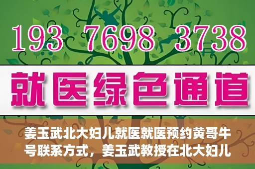 姜玉武北大妇儿就医就医预约黄哥牛号联系方式，姜玉武教授在北大妇儿就医预约指南，黄哥牛号联系方式揭秘
