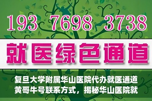复旦大学附属华山医院代办就医通道黄哥牛号联系方式，揭秘华山医院就医通道代办服务，黄哥牛号联系方式及代办就医指南