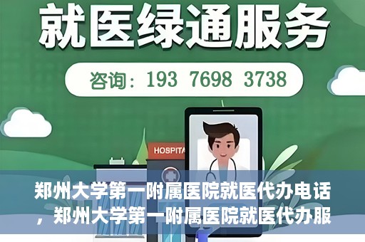 郑州大学第一附属医院就医代办电话，郑州大学第一附属医院就医代办服务热线