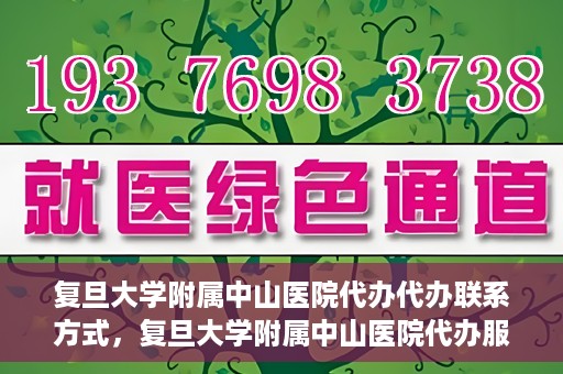 复旦大学附属中山医院代办代办联系方式，复旦大学附属中山医院代办服务联系方式解析