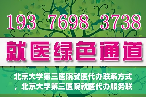 北京大学第三医院就医代办联系方式，北京大学第三医院就医代办服务联系指南