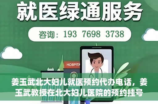 姜玉武北大妇儿就医预约代办电话，姜玉武教授在北大妇儿医院的预约挂号及电话代办服务详解