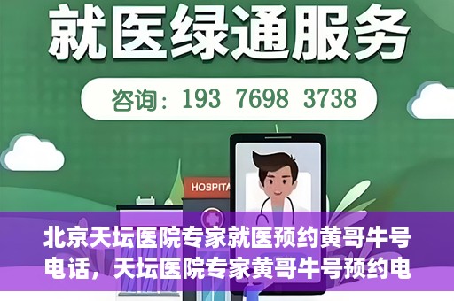 北京天坛医院专家就医预约黄哥牛号电话，天坛医院专家黄哥牛号预约电话，轻松预约专家就医的捷径