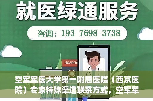 空军军医大学第一附属医院（西京医院）专家特殊渠道联系方式，空军军医大学第一附属医院（西京医院）专家特殊联系方式揭秘