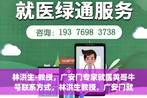 林洪生-教授，广安门专家就医黄哥牛号联系方式，林洪生教授，广安门就医专家解读黄哥牛号背后的联系方式揭秘