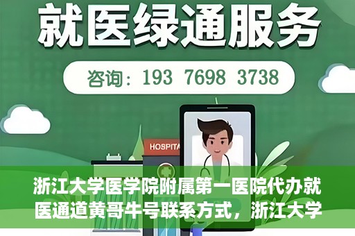 浙江大学医学院附属第一医院代办就医通道黄哥牛号联系方式，浙江大学医学院附属第一医院就医通道代办服务，黄哥牛号联系方式揭秘