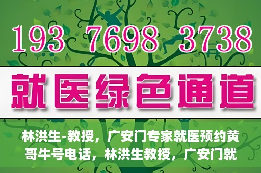 林洪生-教授，广安门专家就医预约黄哥牛号电话，林洪生教授，广安门就医预约专家牛号电话揭秘