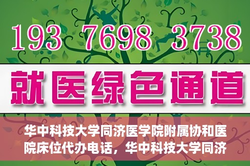 华中科技大学同济医学院附属协和医院床位代办电话，华中科技大学同济医学院附属协和医院床位咨询热线