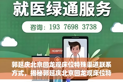 郭延庆北京回龙观床位特殊渠道联系方式，揭秘郭延庆北京回龙观床位特殊渠道联系方式，探寻专业医疗资源的独特途径