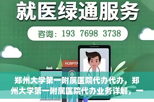 郑州大学第一附属医院代办代办，郑州大学第一附属医院代办业务详解，一站式代办解决方案