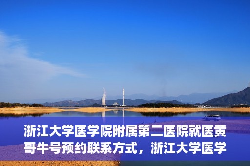 浙江大学医学院附属第二医院就医黄哥牛号预约联系方式，浙江大学医学院附属第二医院就医预约挂号联系方式，黄哥牛号预约攻略及联系方式揭秘