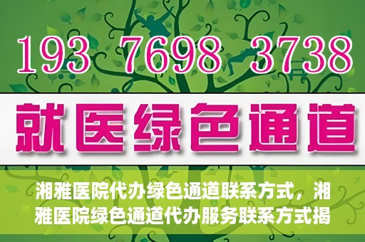 湘雅医院代办绿色通道联系方式，湘雅医院绿色通道代办服务联系方式揭秘
