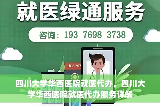 四川大学华西医院就医代办，四川大学华西医院就医代办服务详解