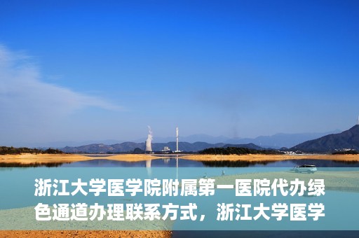 浙江大学医学院附属第一医院代办绿色通道办理联系方式，浙江大学医学院附属第一医院绿色通道办理指南及联系方式揭秘