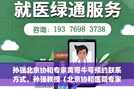 孙强北京协和专家黄哥牛号预约联系方式，孙强教授（北京协和医院专家）预约挂号联系方式及黄哥牛号解读