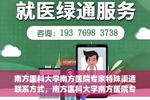 南方医科大学南方医院专家特殊渠道联系方式，南方医科大学南方医院专家特殊联系方式揭秘