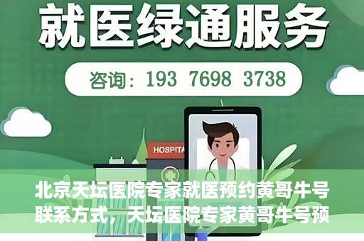 北京天坛医院专家就医预约黄哥牛号联系方式，天坛医院专家黄哥牛号预约联系方式揭秘，就医预约新选择