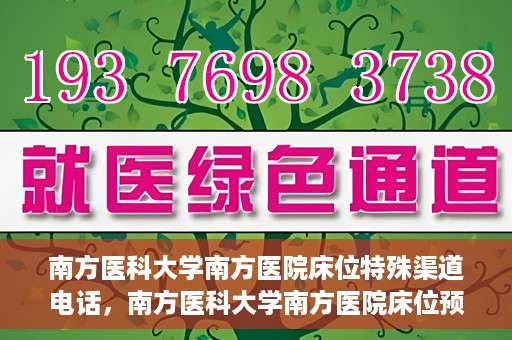 南方医科大学南方医院床位特殊渠道电话，南方医科大学南方医院床位预约特殊渠道揭秘