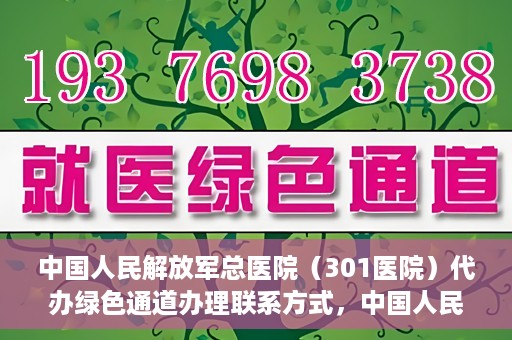 中国人民解放军总医院（301医院）代办绿色通道办理联系方式，中国人民解放军总医院（301医院）绿色通道办理联系方式揭秘