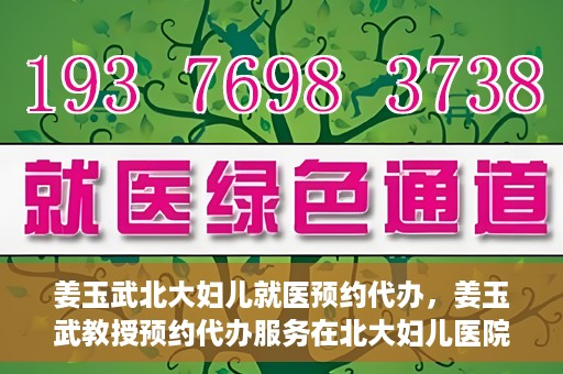 姜玉武北大妇儿就医预约代办，姜玉武教授预约代办服务在北大妇儿医院启动