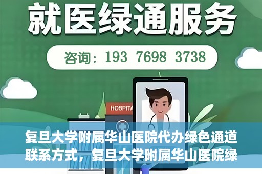 复旦大学附属华山医院代办绿色通道联系方式，复旦大学附属华山医院绿色通道代办服务联系方式揭秘