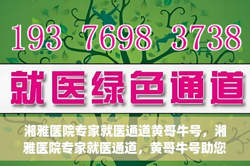 湘雅医院专家就医通道黄哥牛号，湘雅医院专家就医通道，黄哥牛号助您轻松挂号就医