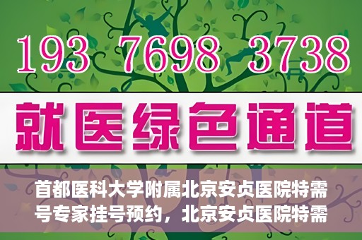 首都医科大学附属北京安贞医院特需号专家挂号预约，北京安贞医院特需号专家挂号预约指南