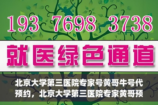 北京大学第三医院专家号黄哥牛号代预约，北京大学第三医院专家黄哥预约服务解析