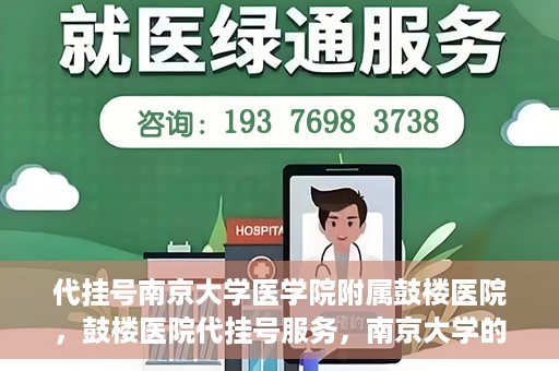 代挂号南京大学医学院附属鼓楼医院，鼓楼医院代挂号服务，南京大学的医疗后盾