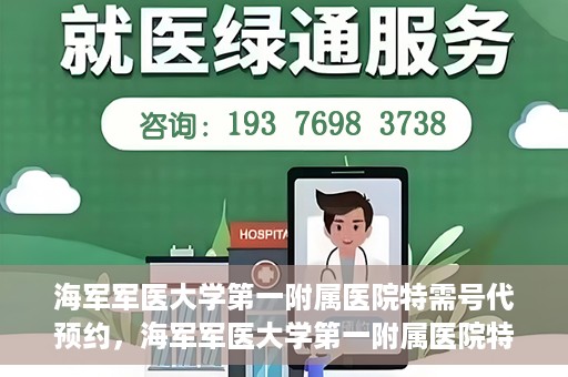 海军军医大学第一附属医院特需号代预约，海军军医大学第一附属医院特需号预约服务解读