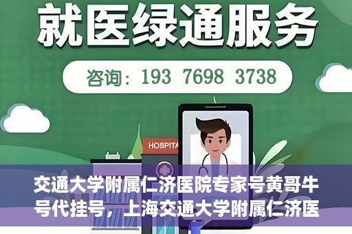交通大学附属仁济医院专家号黄哥牛号代挂号，上海交通大学附属仁济医院专家号黄哥牛号代挂号服务解析