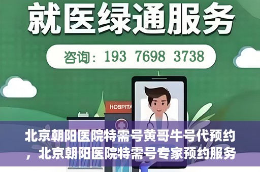 北京朝阳医院特需号黄哥牛号代预约，北京朝阳医院特需号专家预约服务解析，黄哥牛号预约指南