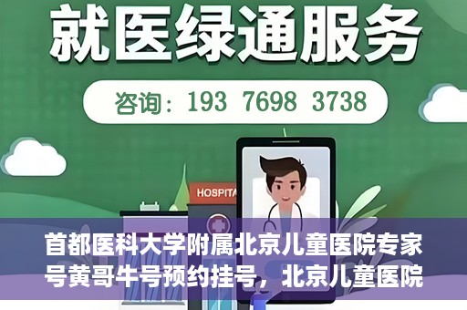 首都医科大学附属北京儿童医院专家号黄哥牛号预约挂号，北京儿童医院专家黄哥牛号预约挂号攻略