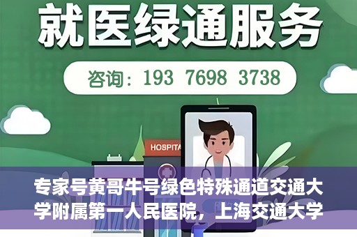 专家号黄哥牛号绿色特殊通道交通大学附属第一人民医院，上海交通大学附属第一人民医院专家号黄哥牛号开启绿色特殊通道助力健康中国行动