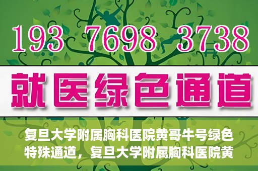 复旦大学附属胸科医院黄哥牛号绿色特殊通道，复旦大学附属胸科医院黄哥牛号，绿色特殊通道开启健康之门
