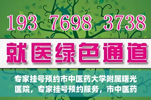专家挂号预约市中医药大学附属曙光医院，专家挂号预约服务，市中医药大学附属曙光医院开通便捷通道