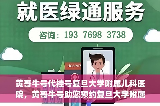 黄哥牛号代挂号复旦大学附属儿科医院，黄哥牛号助您预约复旦大学附属儿科医院专家号