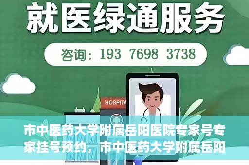 市中医药大学附属岳阳医院专家号专家挂号预约，市中医药大学附属岳阳医院专家挂号预约系统，专业医疗资源的便捷通道