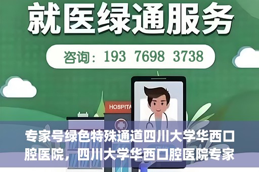 专家号绿色特殊通道四川大学华西口腔医院，四川大学华西口腔医院专家号绿色特殊通道解析