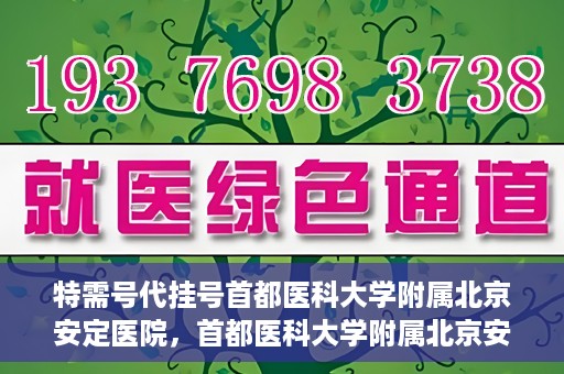 特需号代挂号首都医科大学附属北京安定医院，首都医科大学附属北京安定医院特需号代挂号服务详解