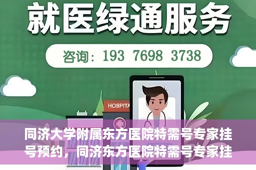 同济大学附属东方医院特需号专家挂号预约，同济东方医院特需号专家挂号预约攻略