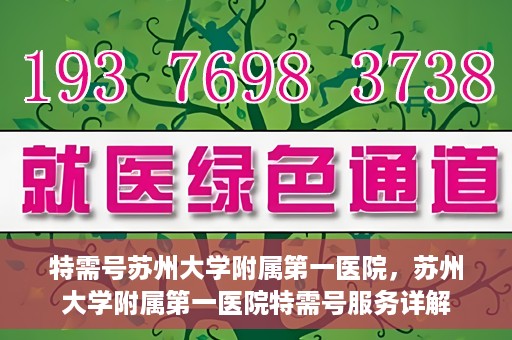特需号苏州大学附属第一医院，苏州大学附属第一医院特需号服务详解