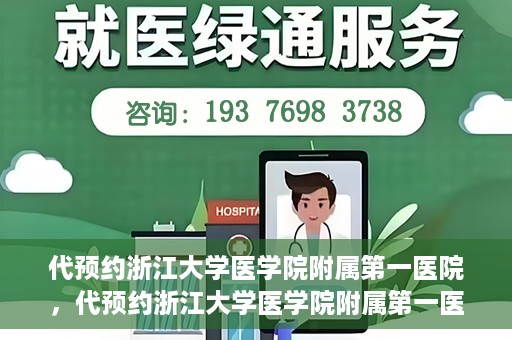 代预约浙江大学医学院附属第一医院，代预约浙江大学医学院附属第一医院，一站式便捷医疗体验开启