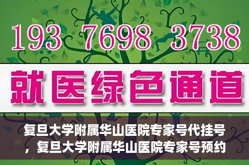 复旦大学附属华山医院专家号代挂号，复旦大学附属华山医院专家号预约挂号攻略
