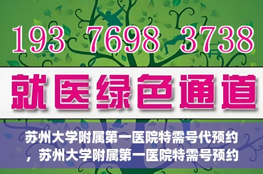 苏州大学附属第一医院特需号代预约，苏州大学附属第一医院特需号预约服务详解