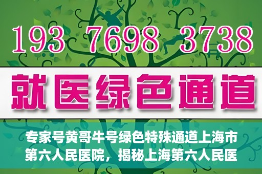 专家号黄哥牛号绿色特殊通道上海市第六人民医院，揭秘上海第六人民医院专家号黄哥牛号绿色特殊通道内幕