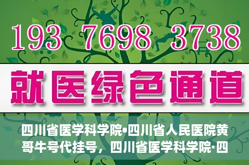 四川省医学科学院•四川省人民医院黄哥牛号代挂号，四川省医学科学院·四川省人民医院黄哥牛号——便捷挂号新体验